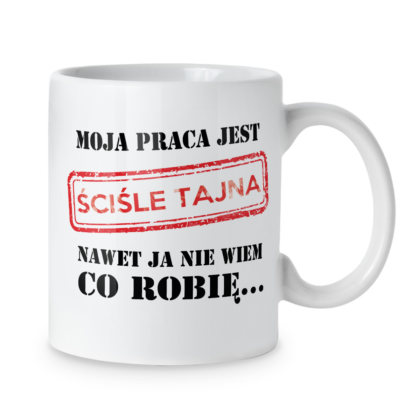 Kubek Moja praca jest ściśle tajna nawet ja nie wiem co robię...