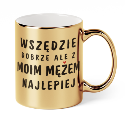 Kubek Złoty Wszędzie dobrze ale z moim mężem najlepiej