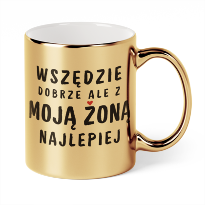 Kubek Złoty Wszędzie dobrze ale z moją żoną najlepiej