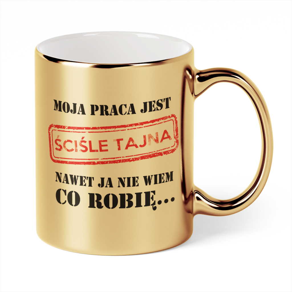 Kubek Złoty Moja praca jest ściśle tajna nawet ja nie wiem co robię...