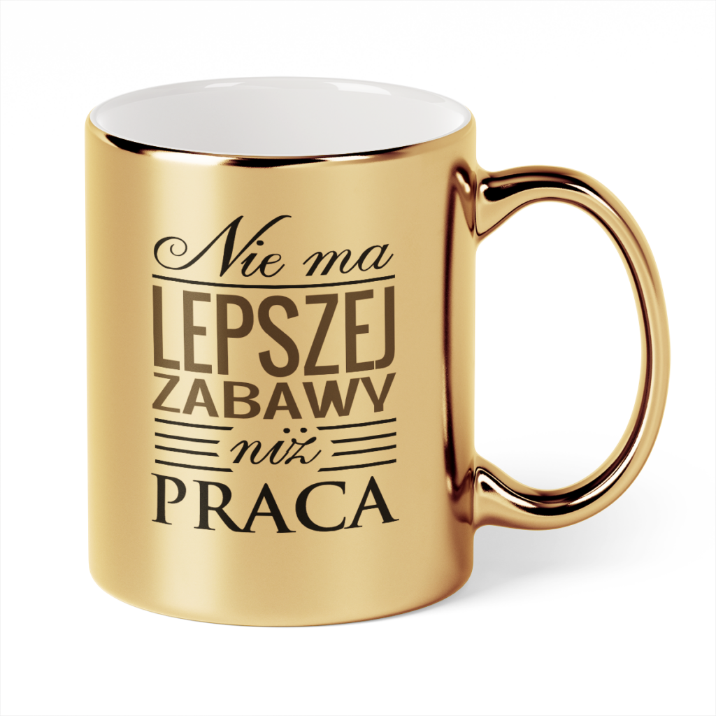 Kubek Złoty Nie ma lepszej zabawy niż praca