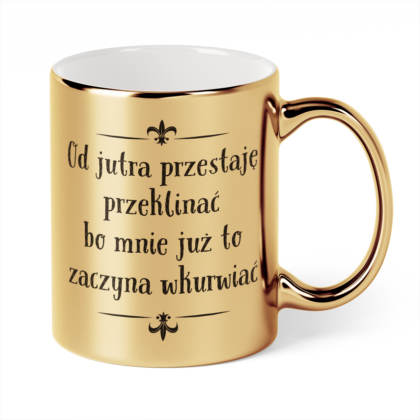 Kubek Złoty Od jutra przestaję przeklinać bo mnie już to zaczyna wkurwiać