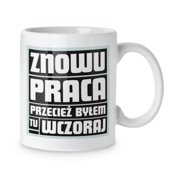 Kubek Znowu praca przecież byłem tu wczoraj
