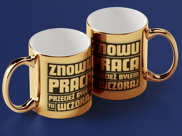 Kubek Złoty Znowu praca przecież byłem tu wczoraj - obrazek 2