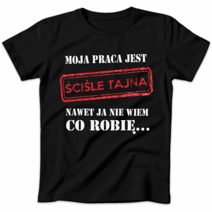 Koszulka damska Moja praca jest ściśle tajna nawet ja nie wiem co robię czarna