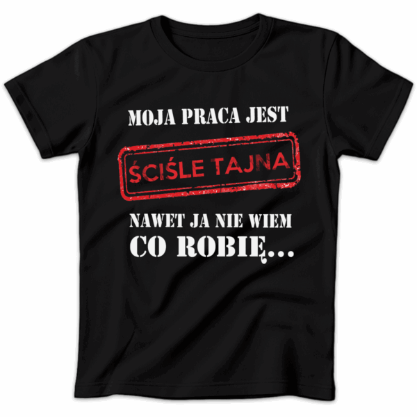 Koszulka damska Moja praca jest ściśle tajna nawet ja nie wiem co robię czarna