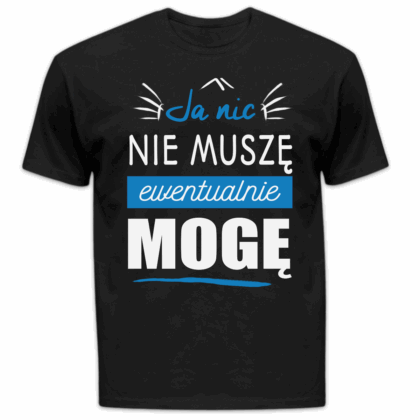 Koszulka męska Ja nic nie muszę ewentualnie mogę czarna