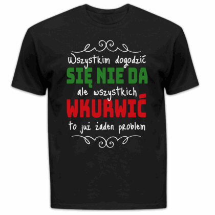 Koszulka męska Wszystkim dogodzić się nie da ale wszystkich wkurwić to już żaden problem czarna