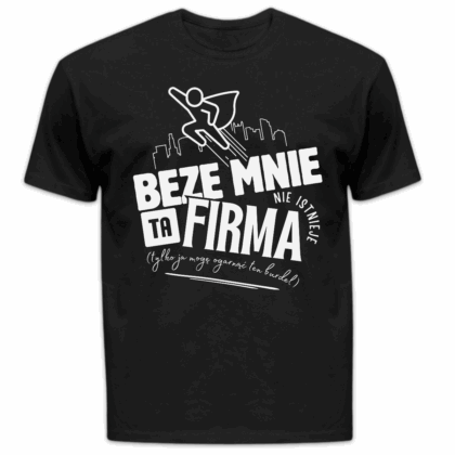 Koszulka męska Beze mnie ta firma nie istnieje tylko ja mogę ogarnąć ten burdel czarna