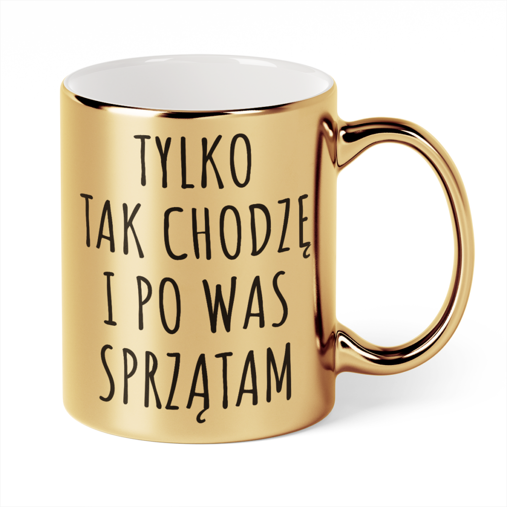 Kubek Złoty Tylko tak chodzę i po was sprzątam