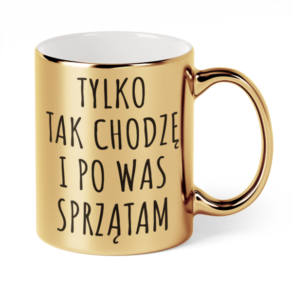 Kubek Złoty Tylko tak chodzę i po was sprzątam