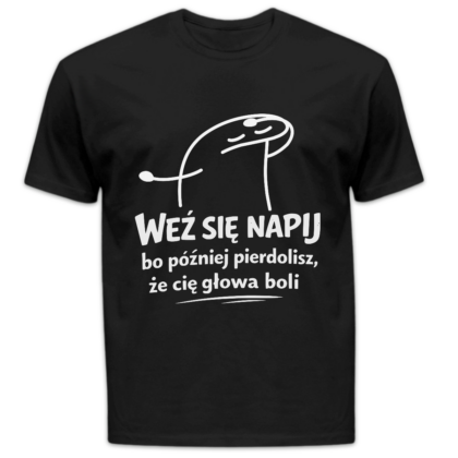 Koszulka męska Weź się napij bo później pierdolisz że cię głowa boli czarna