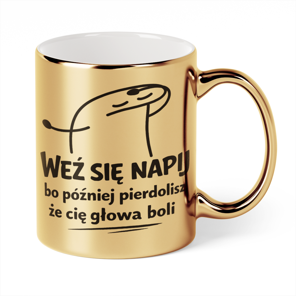 Kubek Złoty Weź się napij bo później pierdolisz że cię głowa boli