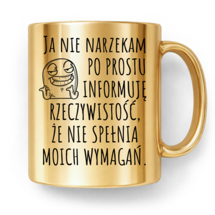Kubek Złoty Ja nie narzekam po prostu informuję rzeczywistość że nie spełnia moich wymagań