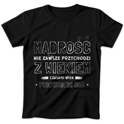 Koszulka damska Mądrość nie zawsze przychodzi z wiekiem czasami wiek przychodzi sam czarna
