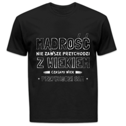 Koszulka męska Mądrość nie zawsze przychodzi z wiekiem czasami wiek przychodzi sam czarna