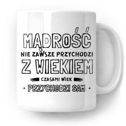 Kubek Mądrość nie zawsze przychodzi z wiekiem czasami wiek przychodzi sam