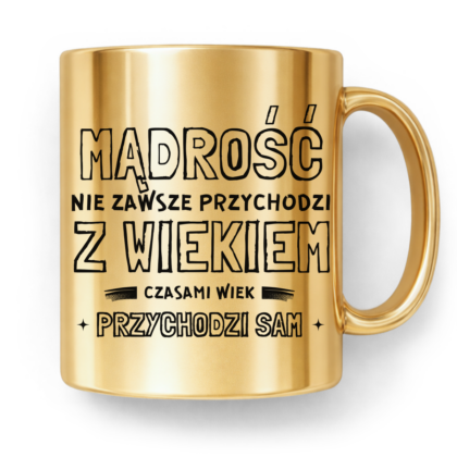 Kubek Złoty Mądrość nie zawsze przychodzi z wiekiem czasami wiek przychodzi sam